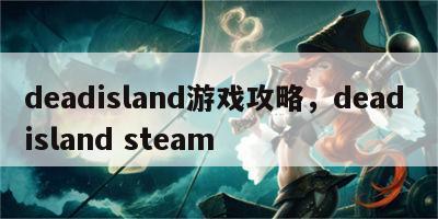 deadisland游戏攻略，dead island steam