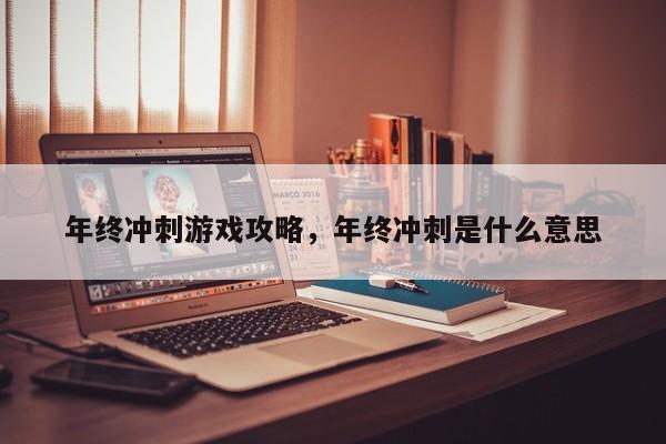 年终冲刺游戏攻略，年终冲刺是什么意思