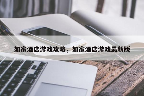 如家酒店游戏攻略，如家酒店游戏最新版