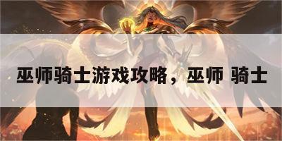 巫师骑士游戏攻略，巫师 骑士