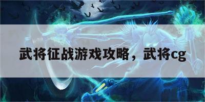 武将征战游戏攻略，武将cg