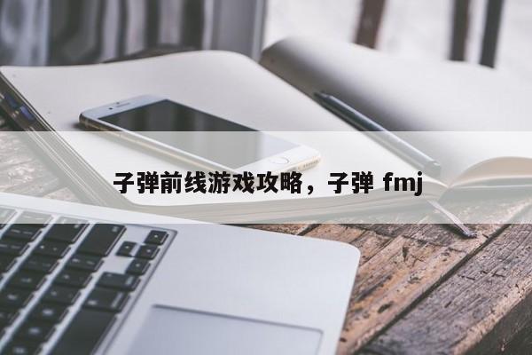 子弹前线游戏攻略，子弹 fmj