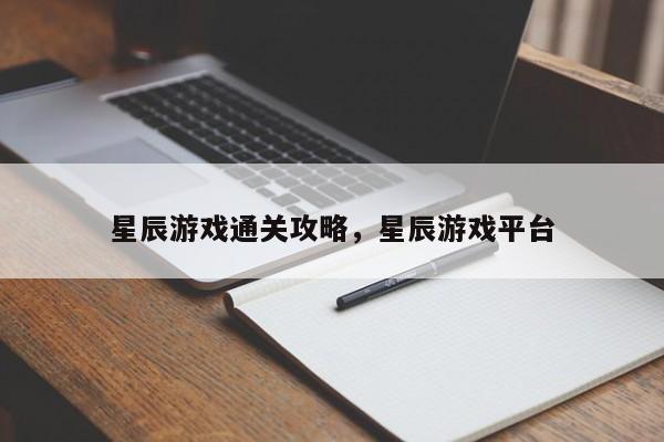 星辰游戏通关攻略，星辰游戏平台