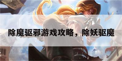 除魔驱邪游戏攻略，除妖驱魔