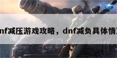 dnf减压游戏攻略，dnf减负具体情况