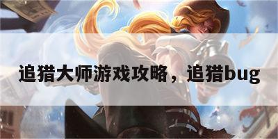 追猎大师游戏攻略，追猎bug