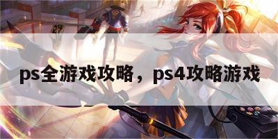 ps全游戏攻略，ps4攻略游戏