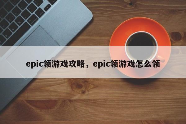 epic领游戏攻略，epic领游戏怎么领