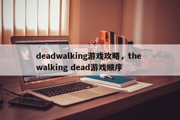 deadwalking游戏攻略，the walking dead游戏顺序