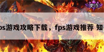 fps游戏攻略下载，fps游戏推荐 知乎