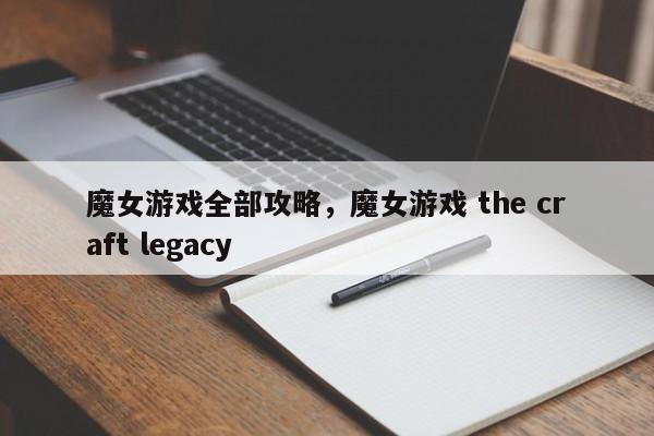 魔女游戏全部攻略，魔女游戏 the craft legacy