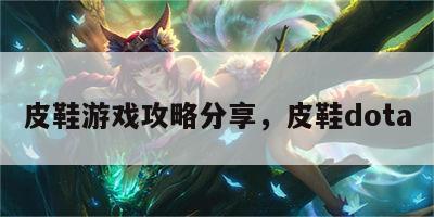 皮鞋游戏攻略分享，皮鞋dota