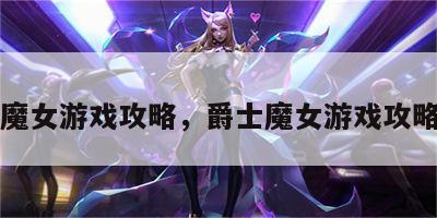 爵士魔女游戏攻略，爵士魔女游戏攻略大全