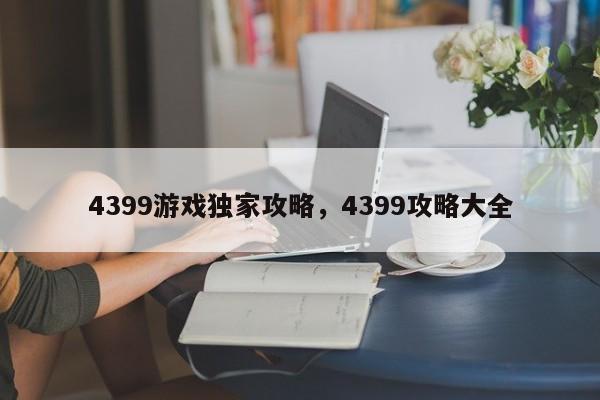 4399游戏独家攻略，4399攻略大全