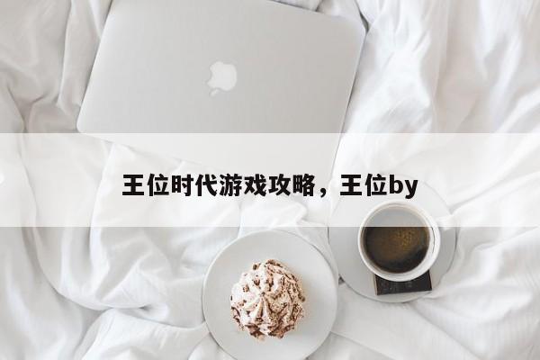 王位时代游戏攻略，王位by