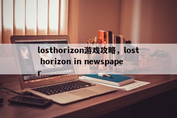 losthorizon游戏攻略，lost horizon in newspaper