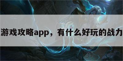 战力游戏攻略app，有什么好玩的战力手游