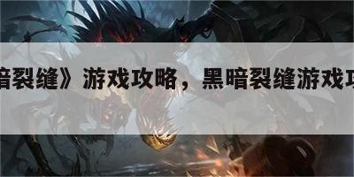 《黑暗裂缝》游戏攻略，黑暗裂缝游戏攻略视频