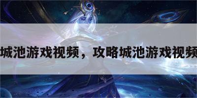 攻略城池游戏视频，攻略城池游戏视频大全
