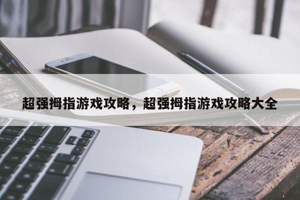 超强拇指游戏攻略，超强拇指游戏攻略大全