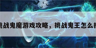 挑战鬼魔游戏攻略，挑战鬼王怎么打