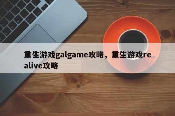 重生游戏galgame攻略，重生游戏realive攻略