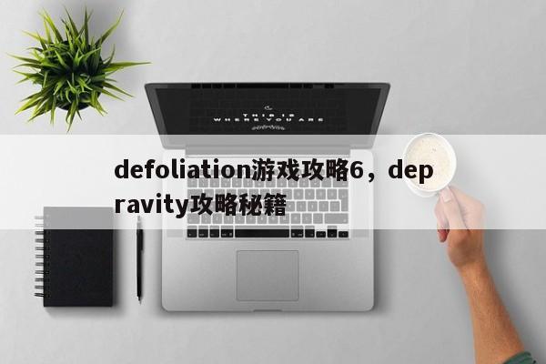 defoliation游戏攻略6，depravity攻略秘籍