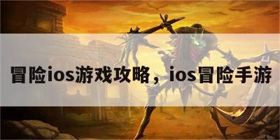 冒险ios游戏攻略，ios冒险手游