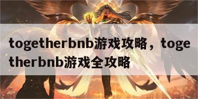 togetherbnb游戏攻略，togetherbnb游戏全攻略