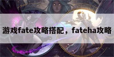 游戏fate攻略搭配，fateha攻略