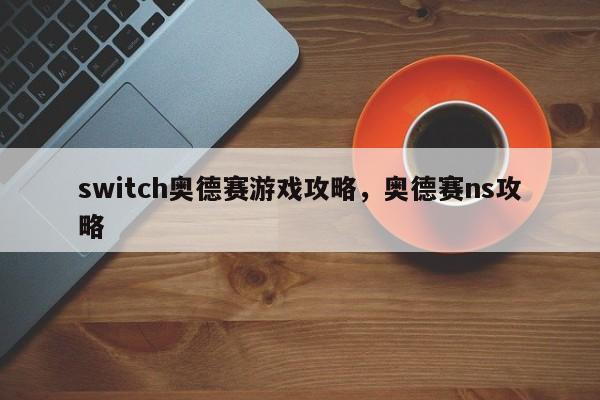 switch奥德赛游戏攻略，奥德赛ns攻略