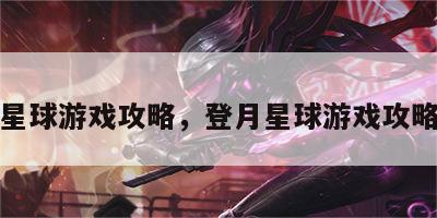 登月星球游戏攻略，登月星球游戏攻略大全