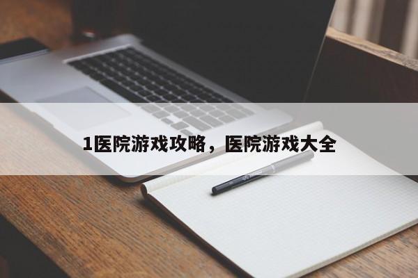 1医院游戏攻略，医院游戏大全