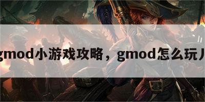 gmod小游戏攻略，gmod怎么玩儿