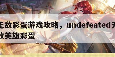 无敌彩蛋游戏攻略，undefeated无敌英雄彩蛋