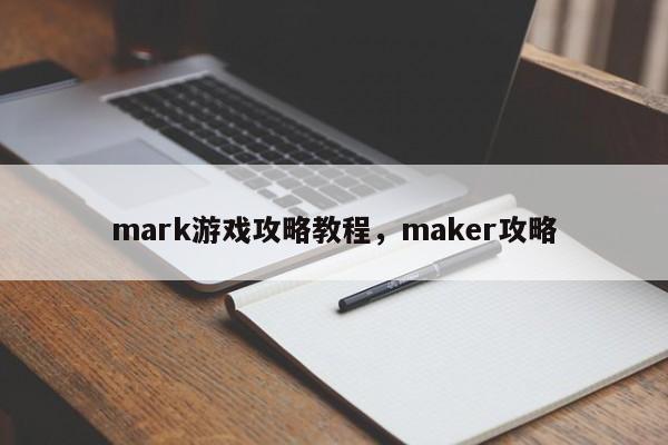 mark游戏攻略教程，maker攻略