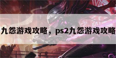 九怨游戏攻略，ps2九怨游戏攻略