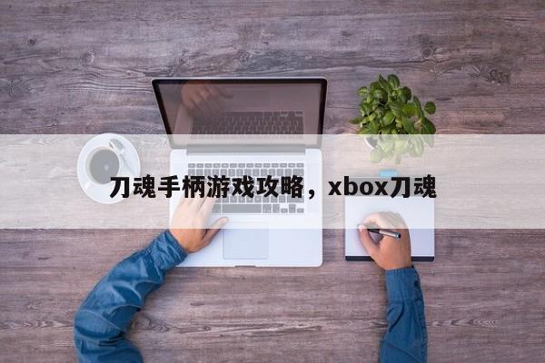 刀魂手柄游戏攻略，xbox刀魂