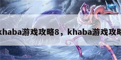 khaba游戏攻略8，khaba游戏攻略