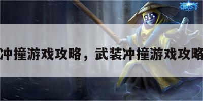 武装冲撞游戏攻略，武装冲撞游戏攻略大全