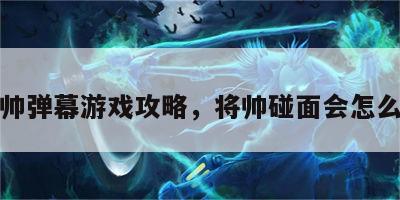 将帅弹幕游戏攻略，将帅碰面会怎么样