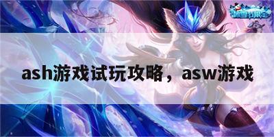 ash游戏试玩攻略，asw游戏