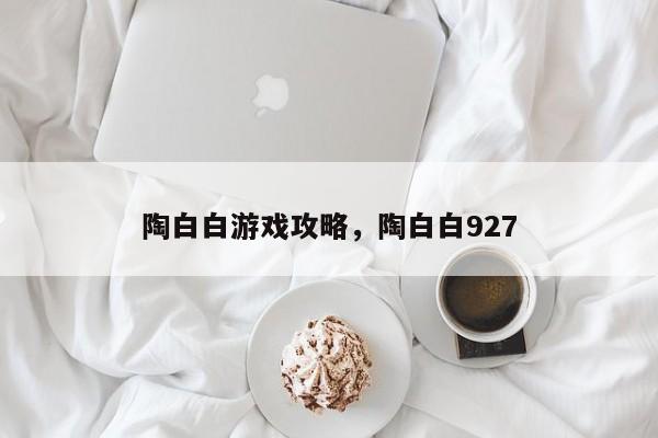 陶白白游戏攻略，陶白白927