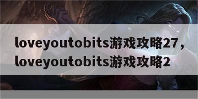 loveyoutobits游戏攻略27，loveyoutobits游戏攻略2