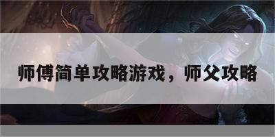 师傅简单攻略游戏，师父攻略