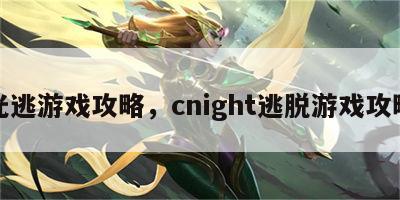 光逃游戏攻略，cnight逃脱游戏攻略