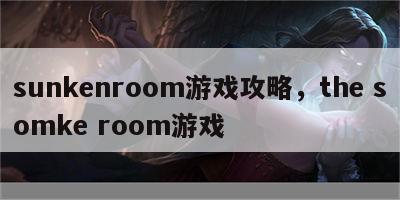 sunkenroom游戏攻略，the somke room游戏