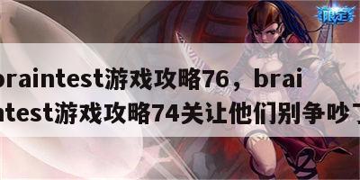 braintest游戏攻略76，braintest游戏攻略74关让他们别争吵了