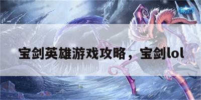 宝剑英雄游戏攻略，宝剑lol