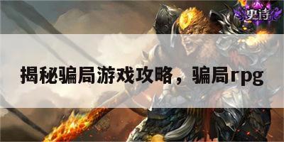 揭秘骗局游戏攻略，骗局rpg